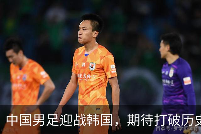 中国男足迎战韩国，期待打破历史魔咒重返巅峰