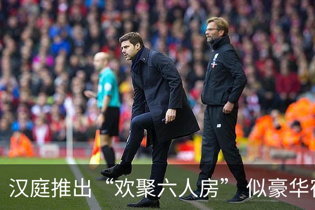 汉庭推出“欢聚六人房” 似豪华宿舍引热议，网友呼吁推广